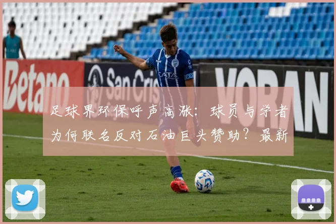足球界环保呼声高涨：球员与学者为何联名反对石油巨头赞助？最新争议深度解析