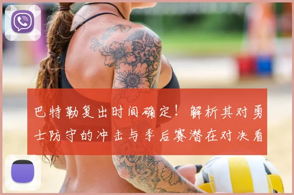 巴特勒复出时间确定！解析其对勇士防守的冲击与季后赛潜在对决看点