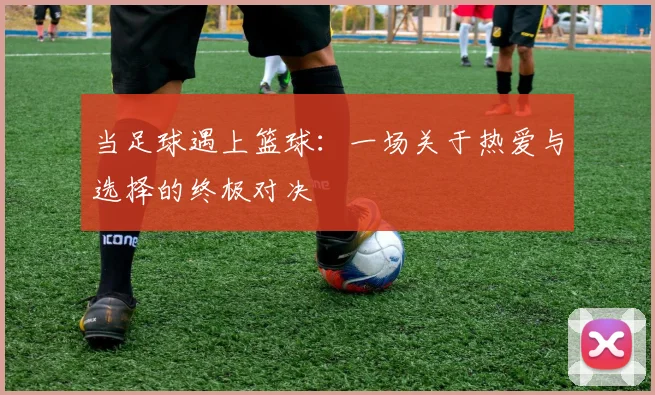 当足球遇上篮球:一场关于热爱与选择的终极对决