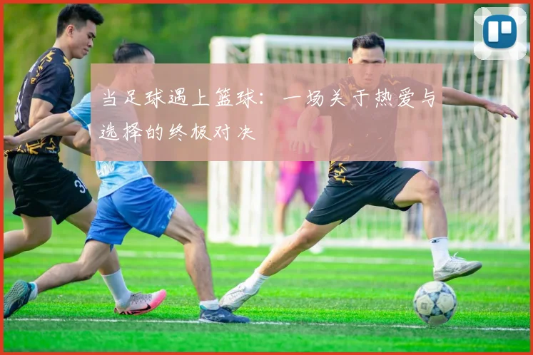 当足球遇上篮球：一场关于热爱与选择的终极对决