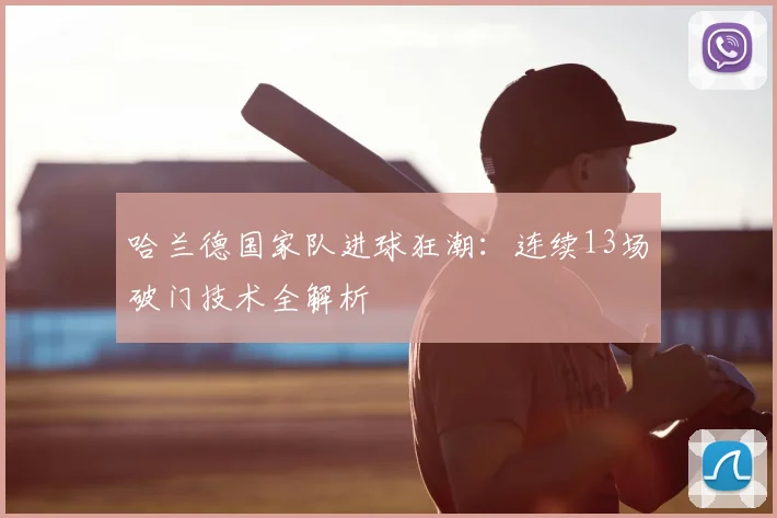 哈兰德国家队进球狂潮：连续13场破门技术全解析