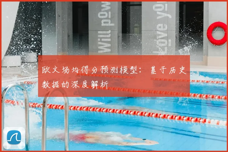 欧文场均得分预测模型:基于历史数据的深度解析