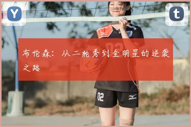 布伦森：从二轮秀到全明星的逆袭之路