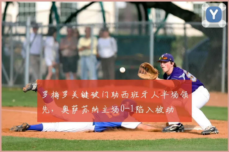 罗梅罗关键破门助西班牙人半场领先，奥萨苏纳主场0-1陷入被动