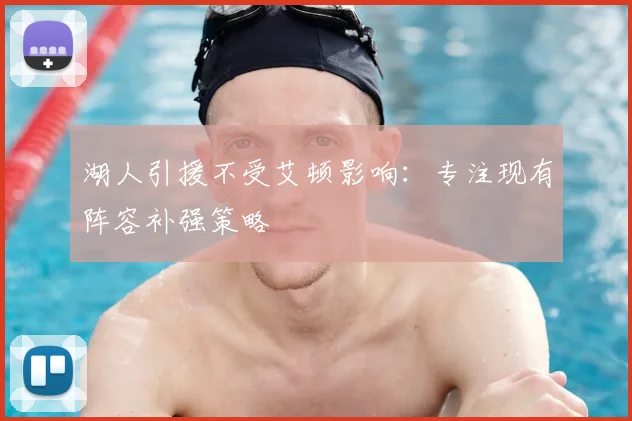 湖人引援不受艾顿影响:专注现有阵容补强策略