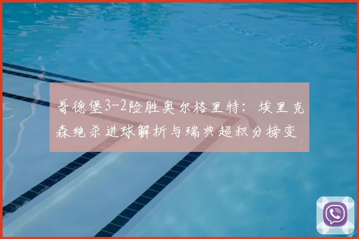 哥德堡3-2险胜奥尔格里特:埃里克森绝杀进球解析与瑞典超积分榜变动